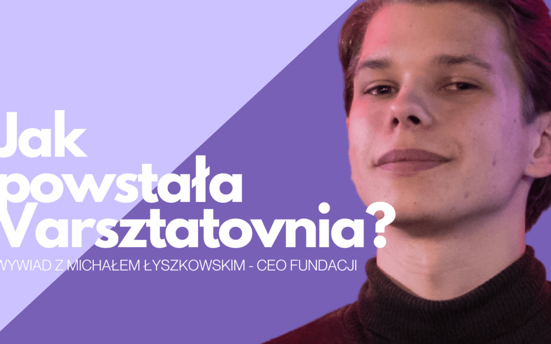 Jak powstała Varsztatovnia? – Wywiad z Michałem Łyszkowskim z okazji 4. Urodzin Fundacji